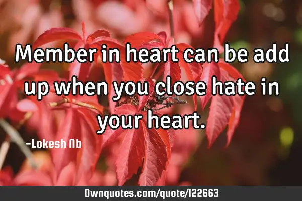 Member in heart can be add up when you close hate in your
