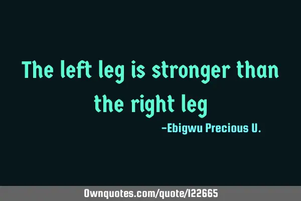 The left leg is stronger than the right