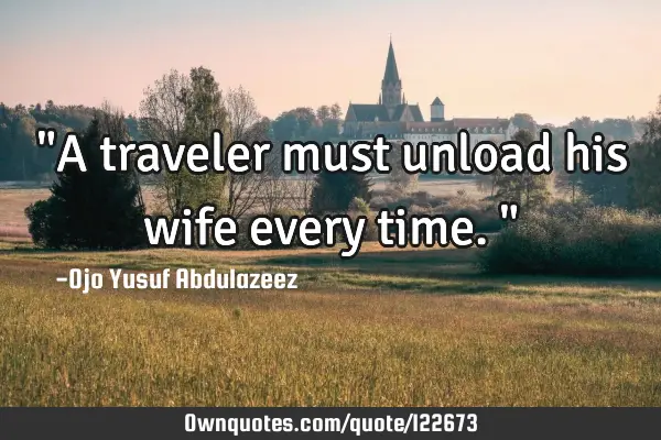 "A traveler must unload his wife every time."
