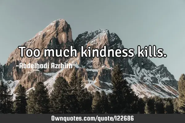 Too much kindness