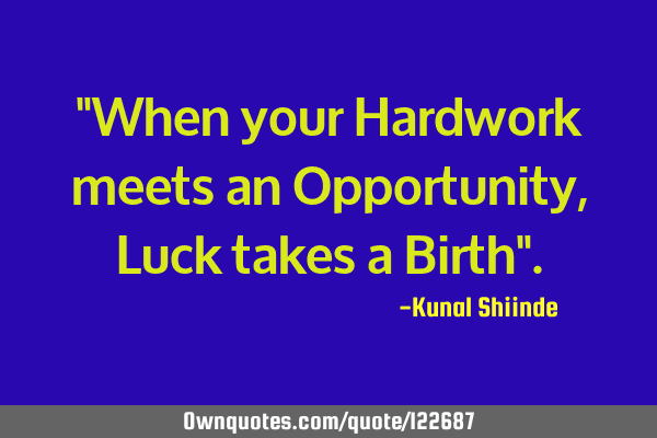 "When your Hardwork meets an Opportunity, Luck takes a Birth"