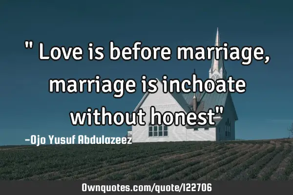 " Love is before marriage, marriage is inchoate without honest"