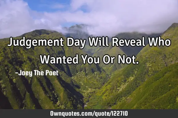 Judgement Day Will Reveal Who Wanted You Or N
