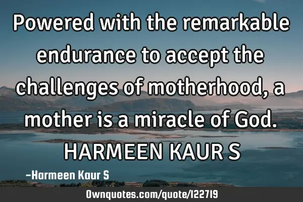 Powered with the remarkable endurance to accept the challenges of motherhood, a mother is a miracle