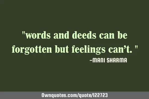 "words and deeds can be forgotten but feelings can