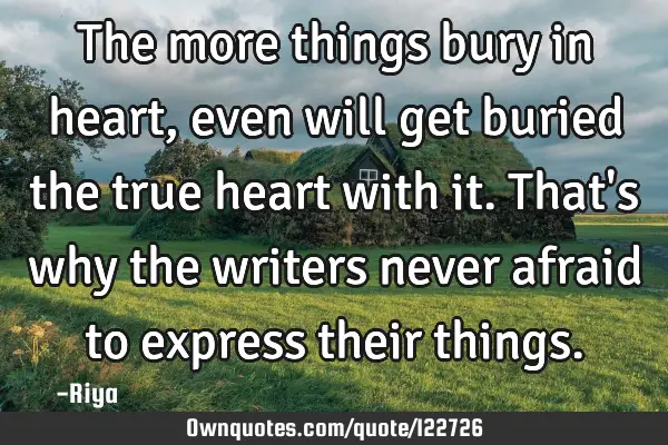 The more things bury in heart, even will get buried the true heart with it. That