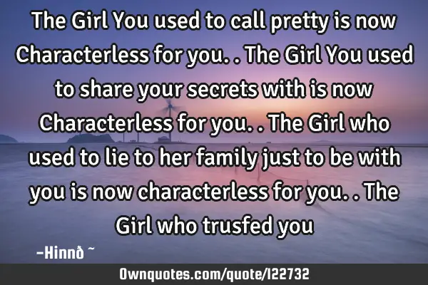 The Girl You used to call pretty is now Characterless for you.. The Girl You used to share your