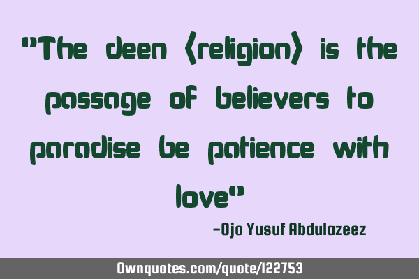 "The deen (religion) is the passage of believers to paradise be patience with love"