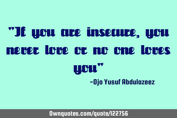 "If you are insecure, you never love or no one loves you"