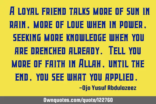"A loyal friend talks more of sun in rain, more of love when in power, seeking more knowledge when