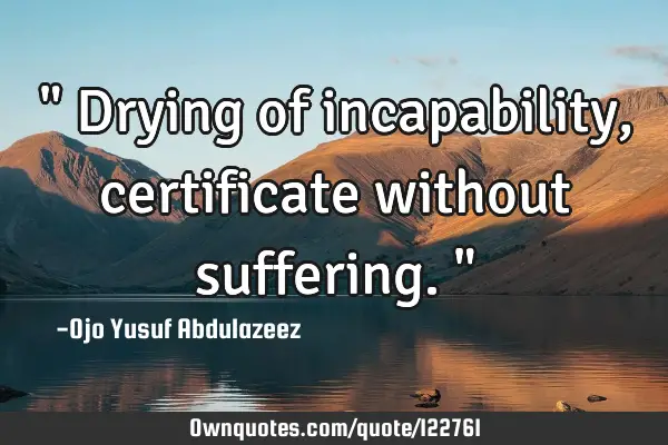 " Drying of incapability, certificate without suffering. "