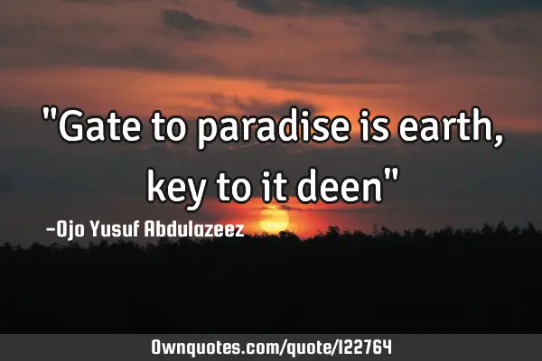 "Gate to paradise is earth, key to it deen"