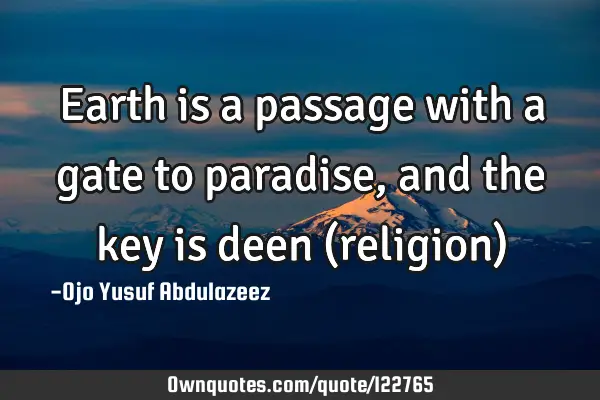 Earth is a passage with a gate to paradise, and the key is deen (religion)