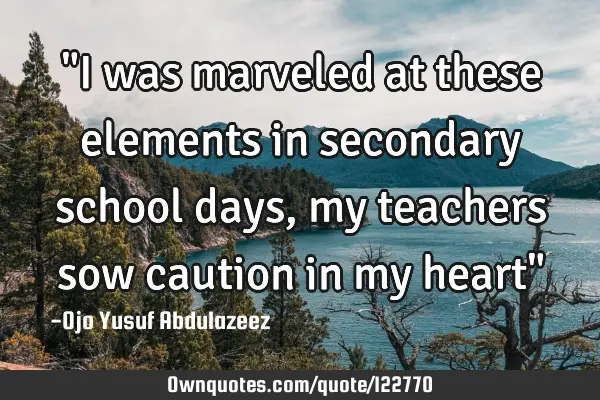 "I was marveled at these elements in secondary school days, my teachers sow caution in my heart"