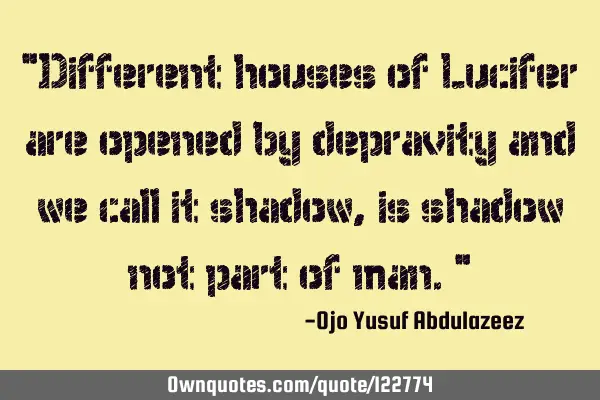 "Different houses of Lucifer are opened by depravity and we call it shadow, is shadow not part of