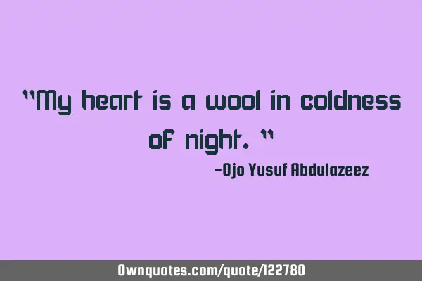 "My heart is a wool in coldness of night."