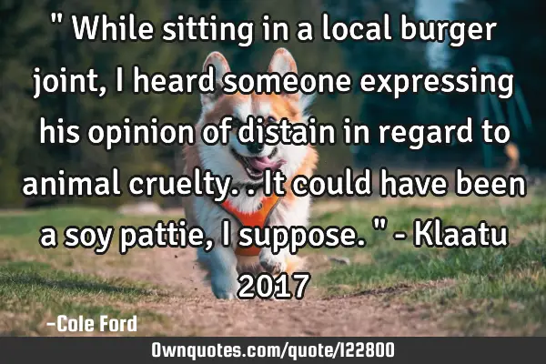 " While sitting in a local burger joint, I heard someone expressing his opinion of distain in