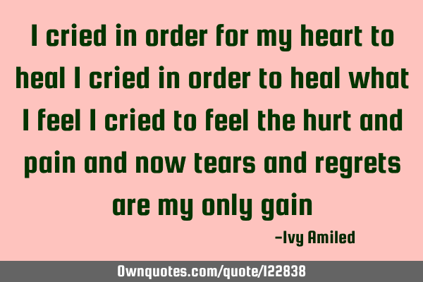 I cried in order for my heart to heal I cried in order to heal what i feel I cried to feel the hurt