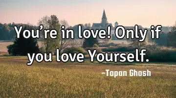 You’re in love! Only if you love Yourself.