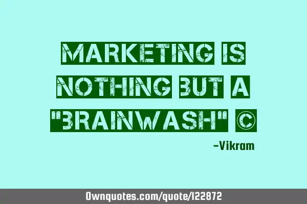 Marketing is nothing but a "Brainwash" ©
