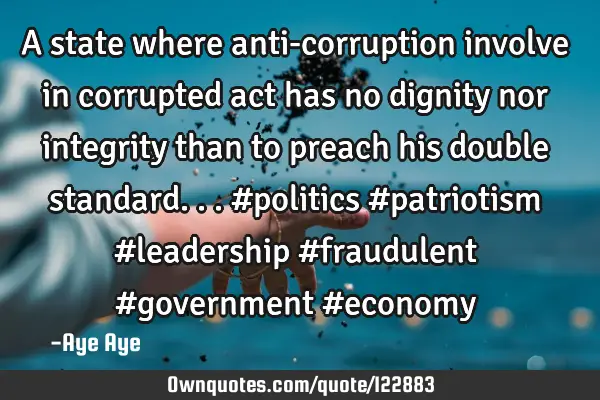 A state where anti-corruption involve in corrupted act has no dignity nor integrity than to preach