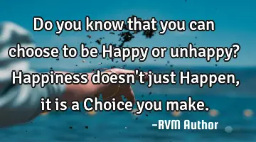 Do you know that you can choose to be Happy or unhappy? Happiness doesn't just Happen, it is a C