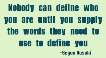 Nobody can define who you are until you supply the words they need to use to define