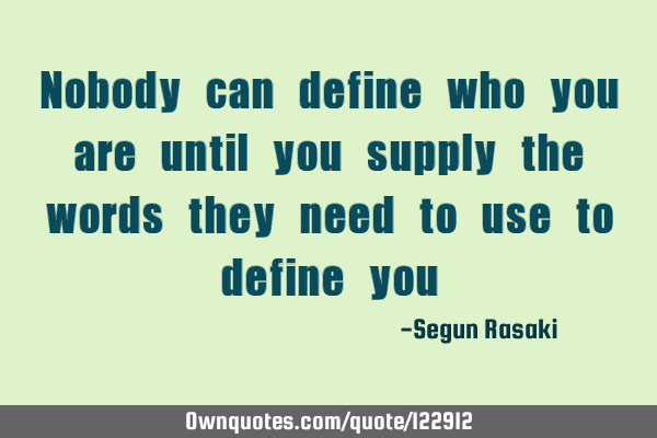 Nobody can define who you are until you supply the words they need to use to define