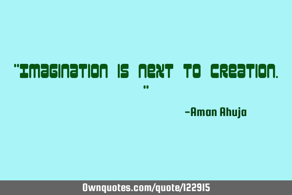 "Imagination is next to Creation."