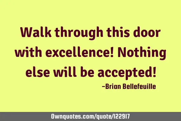 Walk through this door with excellence! Nothing else will be accepted!