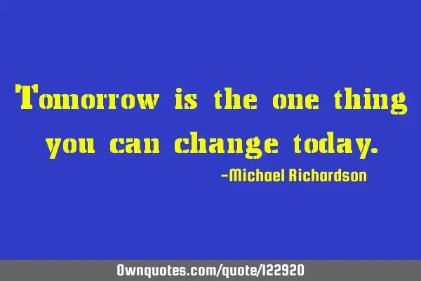 Tomorrow is the one thing you can change