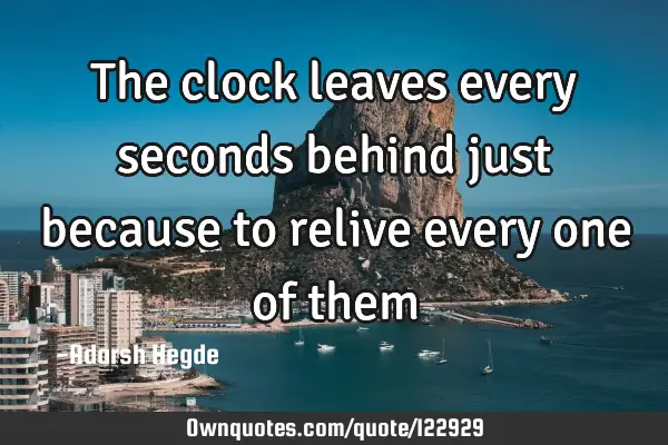 The clock leaves every seconds behind just because to relive every one of