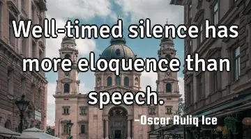 Well-timed silence has more eloquence than speech.