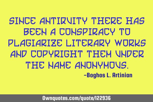 Since antiquity there has been a conspiracy to plagiarize literary works and copyright them under
