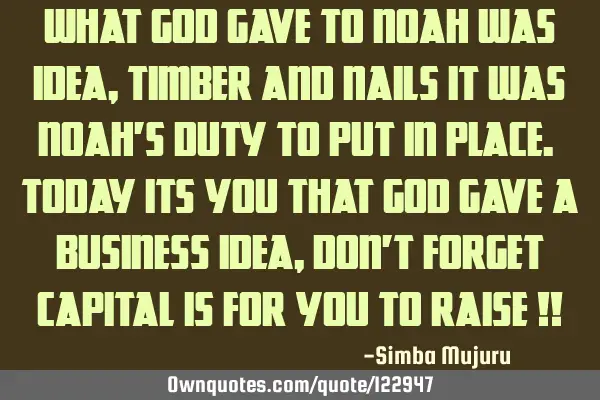 What God gave to noah was idea ,timber and nails it was Noah