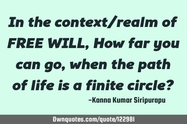 In the context/realm of FREE WILL, How far you can go, when the path of life is a finite circle?