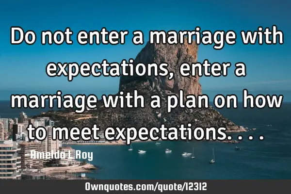 Do not enter a marriage with expectations, enter a marriage with a plan on how to meet