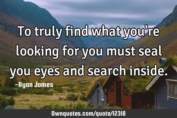 To truly find what you