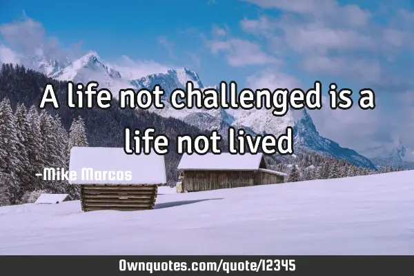 A life not challenged is a life not