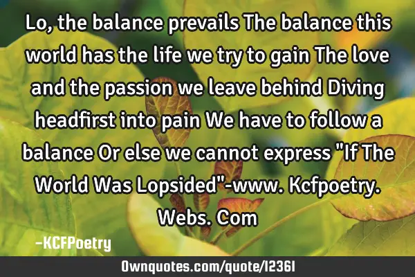 Lo, the balance prevails The balance this world has the life we try to gain The love and the