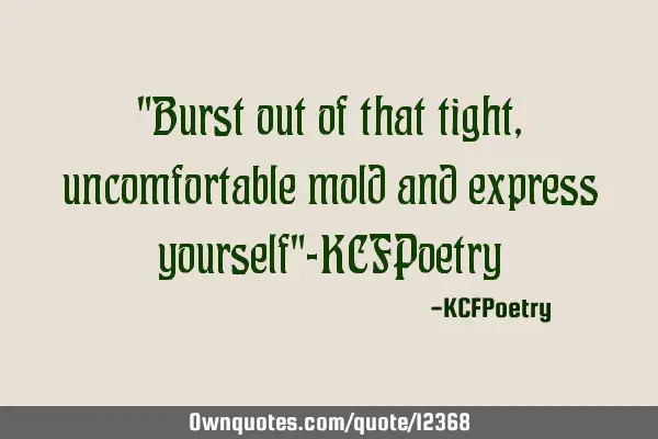 "Burst out of that tight, uncomfortable mold and express yourself"-KCFP