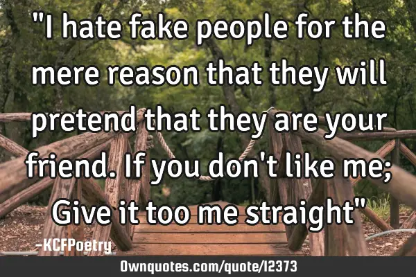 "I hate fake people for the mere reason that they will pretend that they are your friend. If you