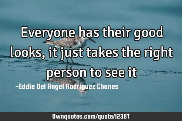 Everyone has their good looks, it just takes the right person to see