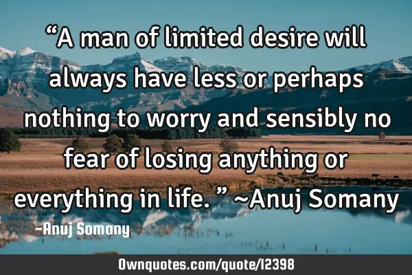 “A man of limited desire will always have less or perhaps nothing to worry and sensibly no fear