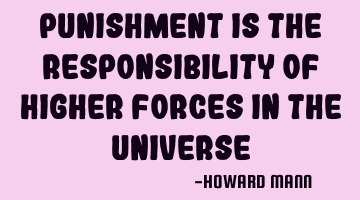 Punishment is the responsibility of higher forces in the universe