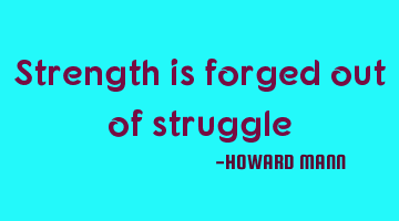 Strength is forged out of struggle