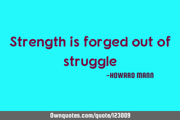 Strength is forged out of