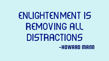 Enlightenment is removing all distractions