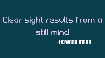 Clear sight results from a still mind