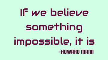 If we believe something impossible, it is